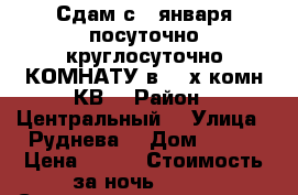 Сдам с 5 января посуточно круглосуточно КОМНАТУ в 3- х комн КВ  › Район ­ Центральный  › Улица ­ Руднева  › Дом ­ 54  › Цена ­ 600 › Стоимость за ночь ­ 600 › Стоимость за час ­ 100 - Хабаровский край, Хабаровск г. Недвижимость » Квартиры аренда посуточно   . Хабаровский край